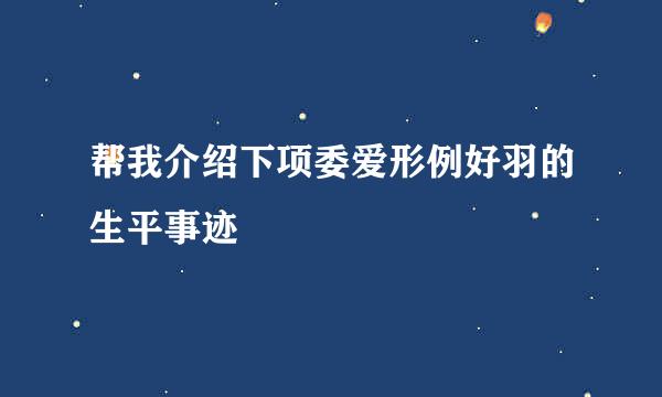 帮我介绍下项委爱形例好羽的生平事迹