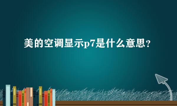 美的空调显示p7是什么意思？