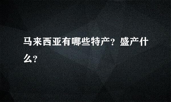 马来西亚有哪些特产？盛产什么？