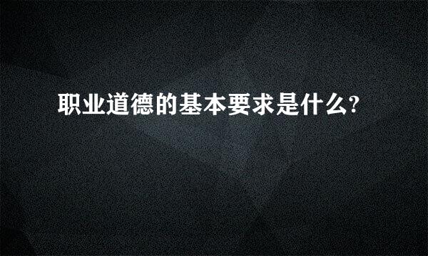 职业道德的基本要求是什么?