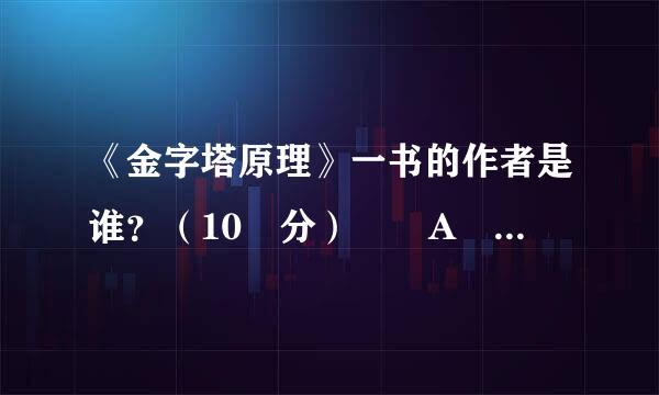 《金字塔原理》一书的作者是谁？（10 分）  A 希拉里·克林顿  B 芭芭拉·明托  C 芭芭拉·