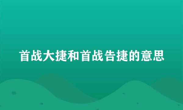 首战大捷和首战告捷的意思