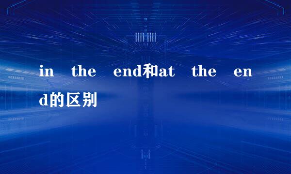 in the end和at the end的区别