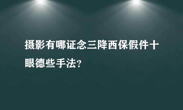 摄影有哪证念三降西保假件十眼德些手法？