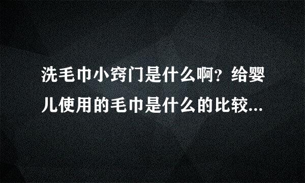 洗毛巾小窍门是什么啊？给婴儿使用的毛巾是什么的比较好呢？应该怎么挑选非拿导困图呢？