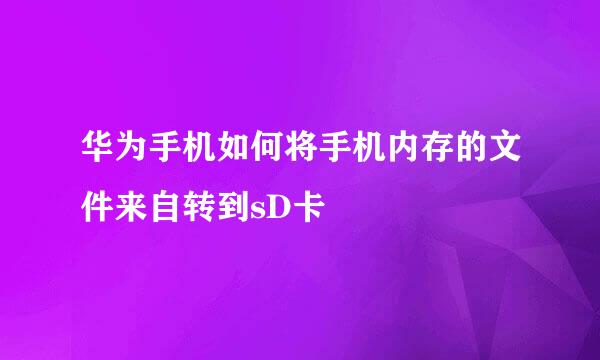 华为手机如何将手机内存的文件来自转到sD卡