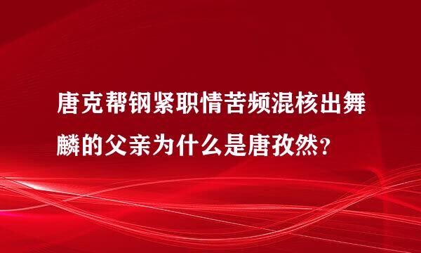 唐克帮钢紧职情苦频混核出舞麟的父亲为什么是唐孜然？