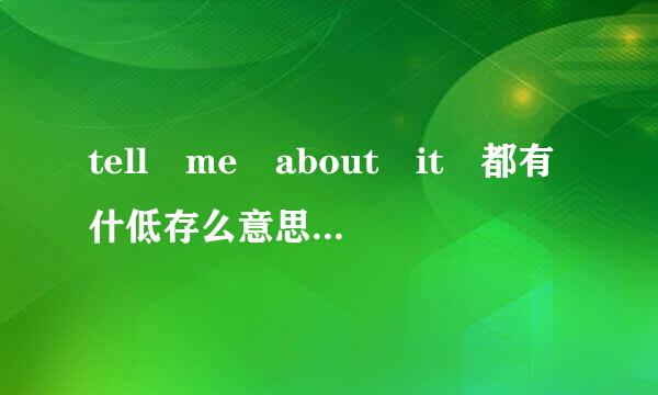 tell me about it 都有什低存么意思 要全的