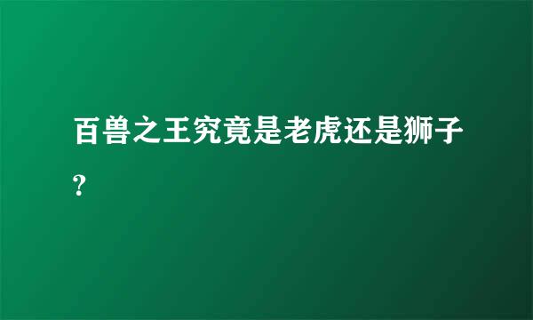 百兽之王究竟是老虎还是狮子？