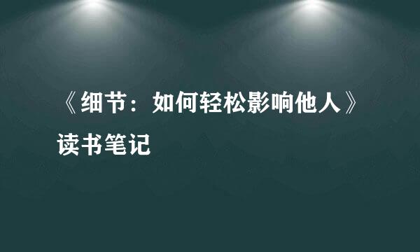 《细节：如何轻松影响他人》读书笔记