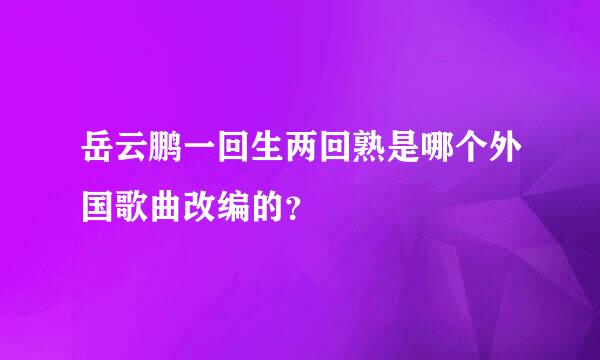 岳云鹏一回生两回熟是哪个外国歌曲改编的？