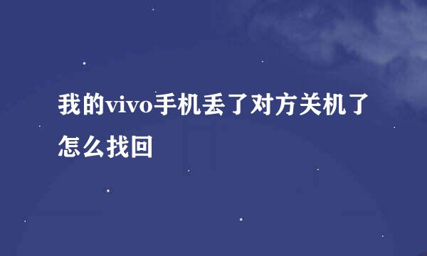 我的vivo手机丢了对方关机了怎么找回