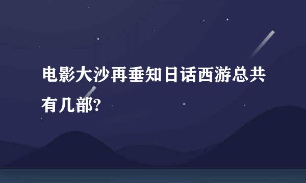 电影大沙再垂知日话西游总共有几部?