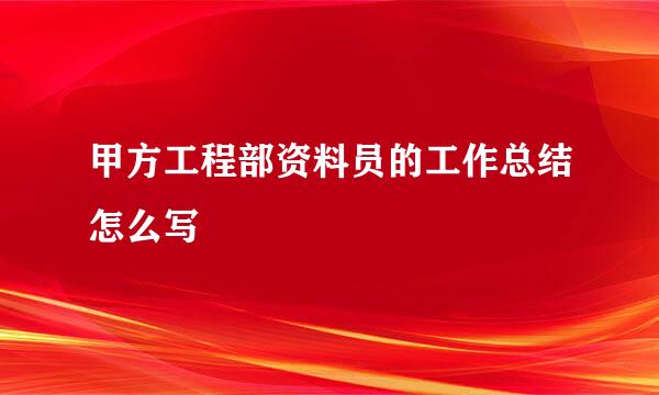 甲方工程部资料员的工作总结怎么写