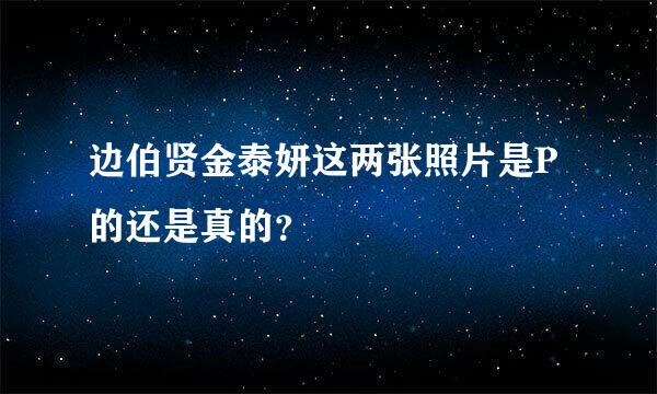 边伯贤金泰妍这两张照片是P的还是真的？