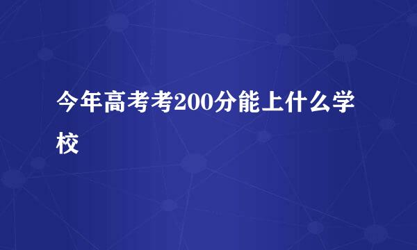 今年高考考200分能上什么学校