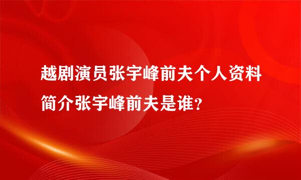 越剧演员张宇峰前夫个人资料简介张宇峰前夫是谁？