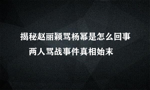 揭秘赵丽颖骂杨幂是怎么回事 两人骂战事件真相始末