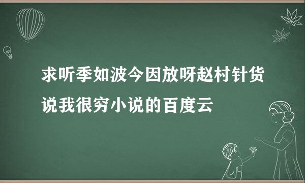 求听季如波今因放呀赵村针货说我很穷小说的百度云