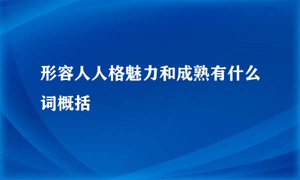 形容人人格魅力和成熟有什么词概括