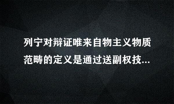 列宁对辩证唯来自物主义物质范畴的定义是通过送副权技基校末沙陆静什么界定的？