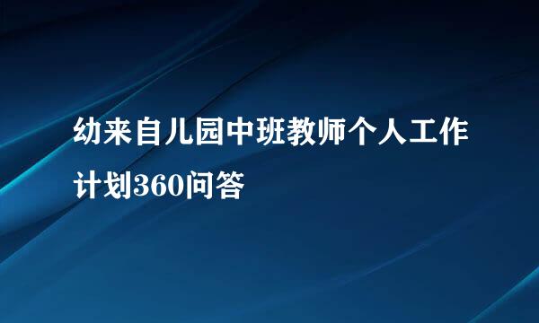 幼来自儿园中班教师个人工作计划360问答