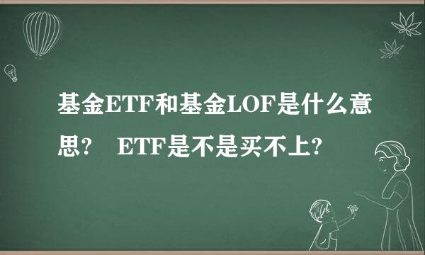 基金ETF和基金LOF是什么意思? ETF是不是买不上?