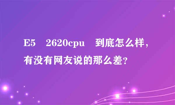 E5 2620cpu 到底怎么样，有没有网友说的那么差？