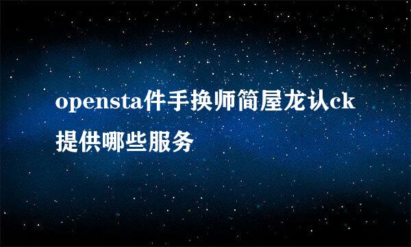 opensta件手换师简屋龙认ck提供哪些服务