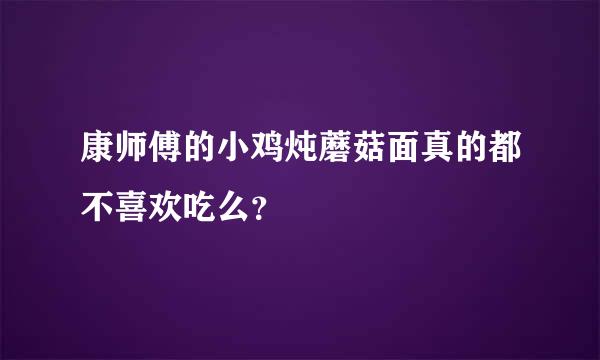 康师傅的小鸡炖蘑菇面真的都不喜欢吃么？