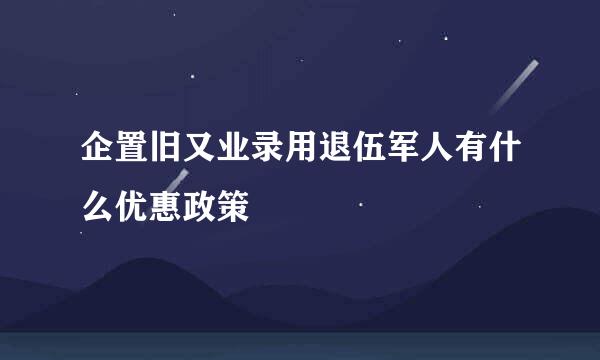 企置旧又业录用退伍军人有什么优惠政策