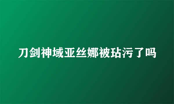 刀剑神域亚丝娜被玷污了吗