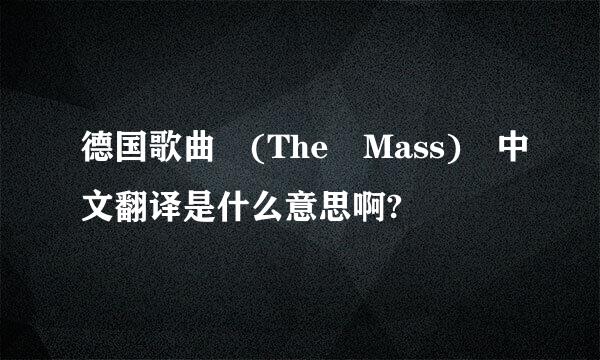 德国歌曲 (The Mass) 中文翻译是什么意思啊?