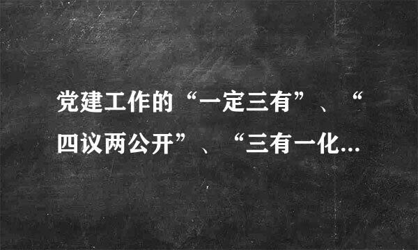 党建工作的“一定三有”、“四议两公开”、“三有一化”是什么意识