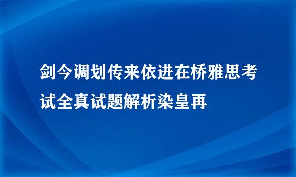 剑今调划传来依进在桥雅思考试全真试题解析染皇再