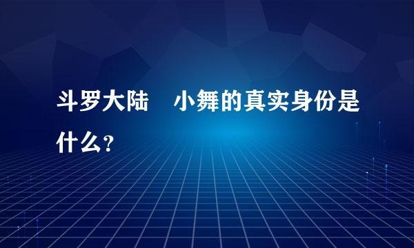 斗罗大陆 小舞的真实身份是什么？