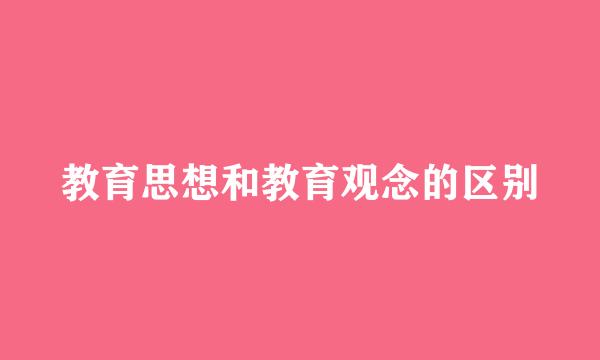 教育思想和教育观念的区别