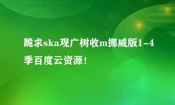 跪求ska观广树收m挪威版1-4季百度云资源！