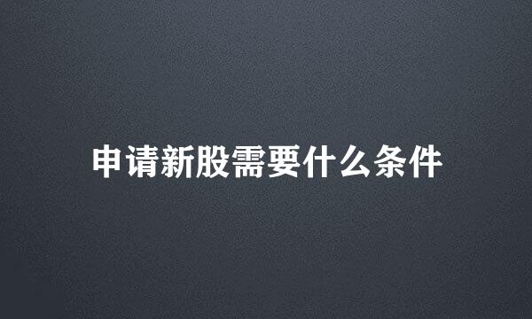 申请新股需要什么条件