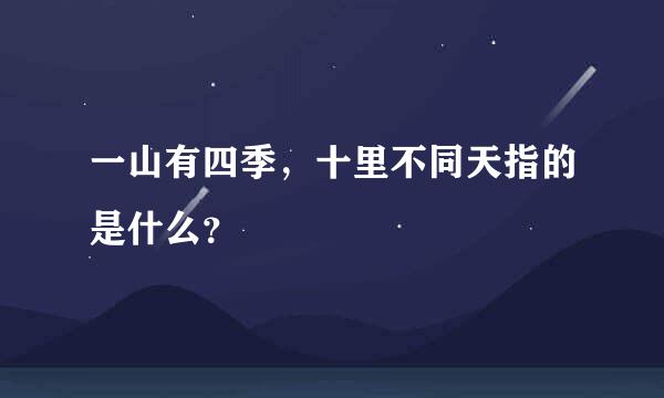 一山有四季，十里不同天指的是什么？