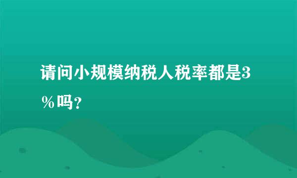 请问小规模纳税人税率都是3％吗？