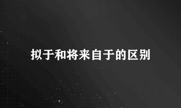 拟于和将来自于的区别