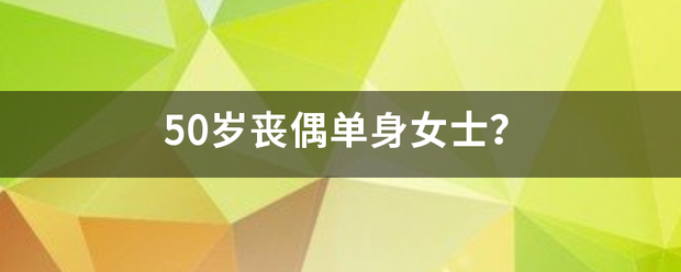 50岁丧偶单身女士？