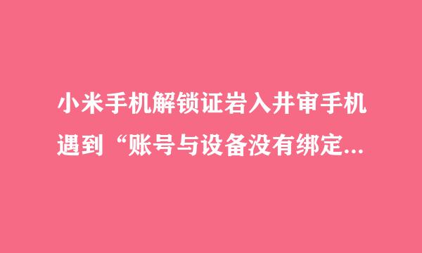 小米手机解锁证岩入井审手机遇到“账号与设备没有绑定关系”，什么原因？怎么解决？