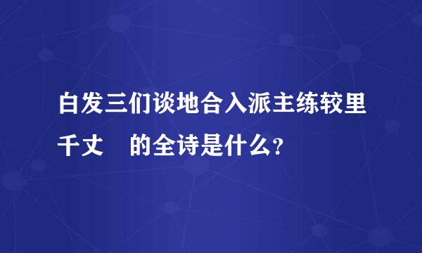 白发三们谈地合入派主练较里千丈 的全诗是什么？