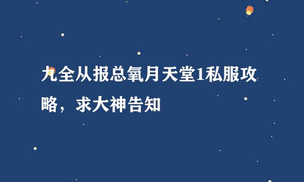 九全从报总氧月天堂1私服攻略，求大神告知