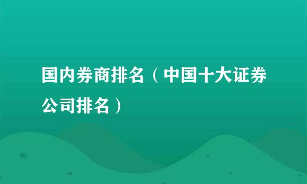 国内券商排名（中国十大证券公司排名）