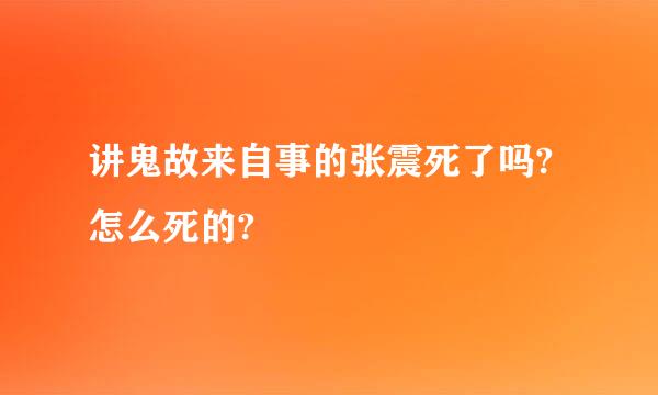 讲鬼故来自事的张震死了吗?怎么死的?