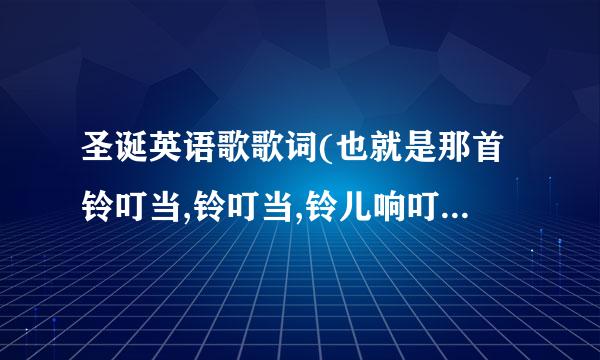 圣诞英语歌歌词(也就是那首铃叮当,铃叮当,铃儿响叮当…的那首歌的英文歌词,来自注意:是英文的!!!)