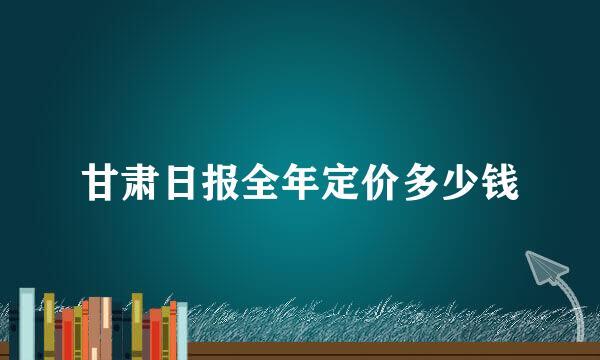 甘肃日报全年定价多少钱